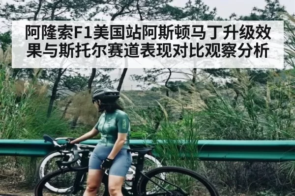 阿隆索F1美国站阿斯顿马丁升级效果与斯托尔赛道表现对比观察分析 - Jiangnan